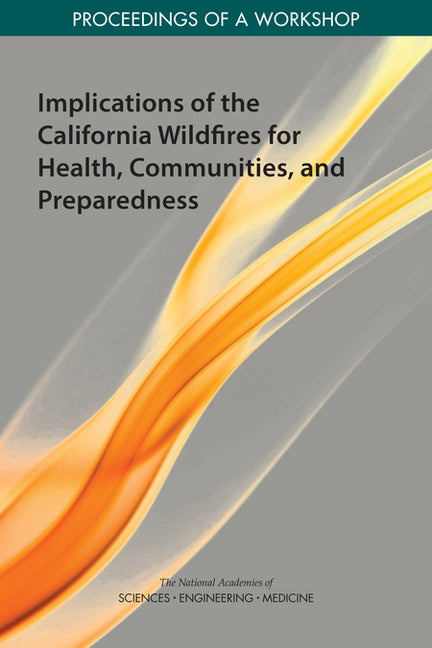 Implications of the California Wildfires for Health, Communities, and Preparedness: Proceedings of a Workshop by National Academies of Sciences Engineeri