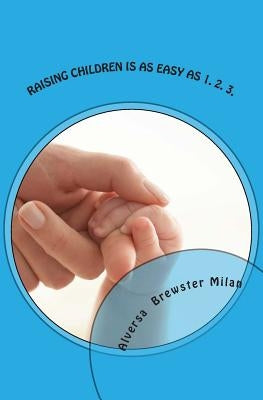 Raising Children Is As Easy As 1. 2. 3. by Milan, Alversa Brewster