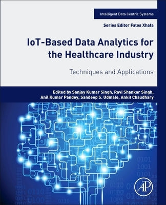 Iot-Based Data Analytics for the Healthcare Industry: Techniques and Applications by Singh, Sanjay Kumar