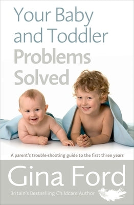 Your Baby and Toddler Problems Solved: A Parent's Trouble-Shooting Guide to the First Three Years by Ford, Gina