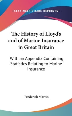 The History of Lloyd's and of Marine Insurance in Great Britain: With an Appendix Containing Statistics Relating to Marine Insurance by Martin, Frederick