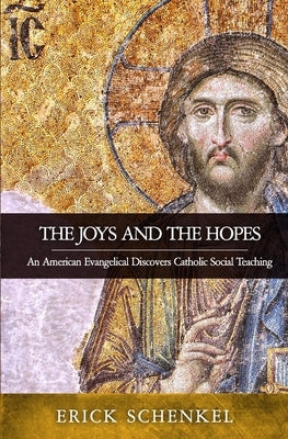 The Joys and the Hopes: An American Evangelical Discovers Catholic Social Teaching by Schenkel, Erick