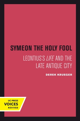 Symeon the Holy Fool: Leontius's Life and the Late Antique City Volume 25 by Krueger, Derek