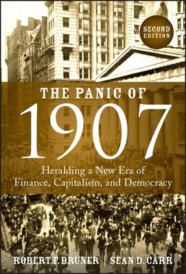 The Panic of 1907: Heralding a New Era of Finance, Capitalism, and Democracy by Bruner, Robert F.