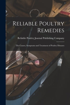 Reliable Poultry Remedies: the Causes, Symptoms and Treatment of Poultry Diseases by Reliable Poultry Journal Publishing C
