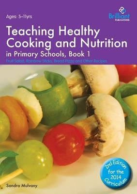 Teaching Healthy Cooking and Nutrition in Primary Schools, Book 1: Fruit Salad, Rainbow Sticks, Bread Pizza and Other Recipes by Mulvany, Sandra