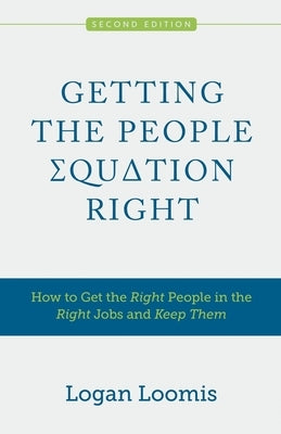 Getting the People Equation Right: How to Get the Right People in the Right Jobs and Keep Them by Loomis, Logan