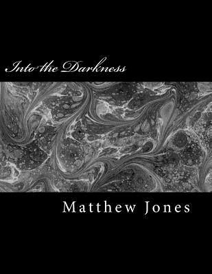 Into the Darkness: Poems about trauma, love, loss, family, abuse and survival by Jones, Matthew