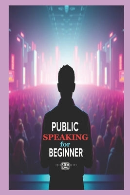 Public Speaking for Beginners: Master Confidence and Captivate Any Audience by School, Stem