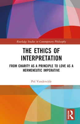 The Ethics of Interpretation: From Charity as a Principle to Love as a Hermeneutic Imperative by Vandevelde, Pol