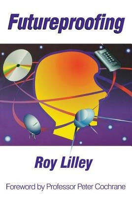 Futureproofing: If You Can Imagine It, It Will Happen, If You Can't - You're Out of It by Lilley, Roy