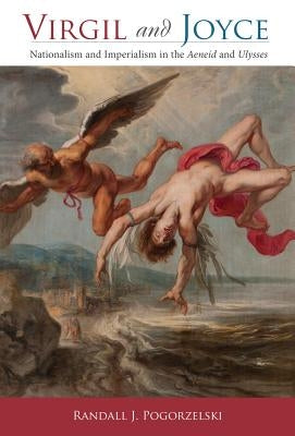 Virgil and Joyce: Nationalism and Imperialism in the Aeneid and Ulysses by Pogorzelski, Randall J.
