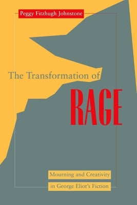 Transformation of Rage: Mourning and Creativity in George Eliot's Fiction by Johnstone, Peggy Fitzhugh