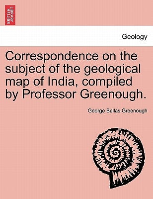 Correspondence on the Subject of the Geological Map of India, Compiled by Professor Greenough. by Greenough, George Bellas