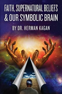 Faith, Supernatural Beliefs and Our Symbolic Brain by Kagan, Herman