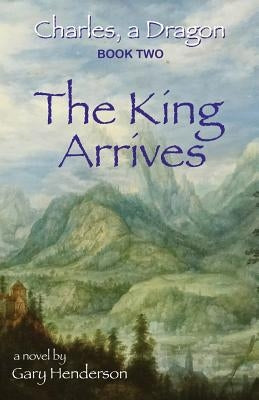 The King Arrives: Charles, A Dragon: Book II by Henderson, Gary L.