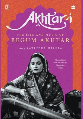 Akhtari: The Life and Music of Begum Akhtar by Mishra, Yatindra and Taneja Maneesha