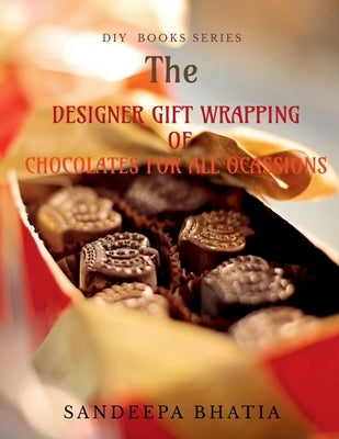 Designer Gift Wrapping of Chocolates for All Ocassions by Bhatia, Sandeepa