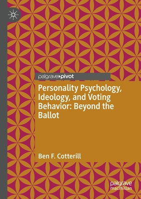 Personality Psychology, Ideology, and Voting Behavior: Beyond the Ballot by Cotterill, Ben F.