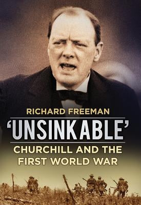 'unsinkable': Churchill and the First World War by Freeman, Richard