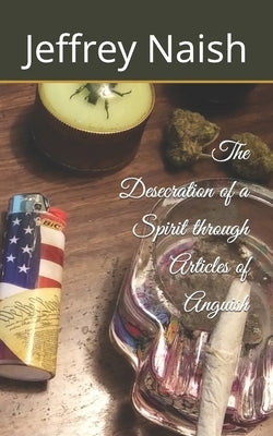 The Desecration of a Spirit through Articles of Anguish by Naish, Jeffrey Charles