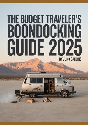 The Budget Traveler's Boondocking Guide 2025: Free Campsites, Smart Cost-Saving Tips & Essential Gear by Caldris, Juno