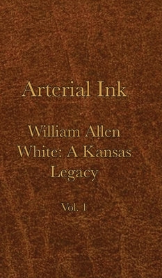 Arterial Ink: William Allen White a Kansas Legacy Vol 1 by Becker, Curtis