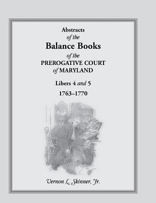Abstracts of the Balance Books of the Prerogative Court of Maryland, Libers 4 & 5, 1763-1770 by Skinner, Vernon L., Jr.