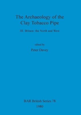 The Archaeology of the Clay Tobacco Pipe III: Britain - the North and West by Davey, Peter