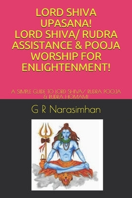 Lord Shiva Upasana! Lord Shiva/ Rudra Assistance & Pooja Worship for Enlightenment!: A Simple Guide to Lord Shiva/ Rudra Pooja & Rudra Homam! by Narasimhan, G. R.