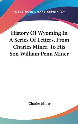 History Of Wyoming In A Series Of Letters, From Charles Miner, To His Son William Penn Miner by Miner, Charles