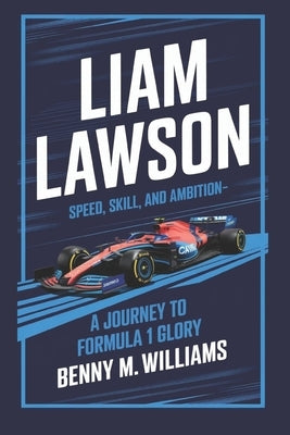 Liam Lawson: Speed, Skill, and Ambition-A Journey to Formula 1 Glory by M. Williams, Benny