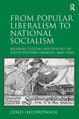 From Popular Liberalism to National Socialism: Religion, Culture and Politics in South-Western Germany, 1860s-1930s by Heilbronner, Oded
