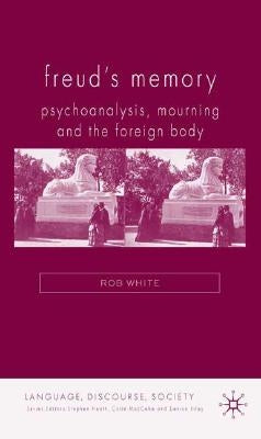 Freud's Memory: Psychoanalysis, Mourning and the Foreign Body by White, R.
