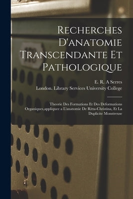 Recherches D'anatomie Transcendante Et Pathologique [electronic Resource]: Theorie Des Formations Et Des Deformations Organiques, appliquee a L'anatom by Serres, E. R. a.