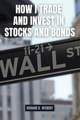 How I Trade and Invest in Stocks and Bonds by Wyckoff, Richard D.
