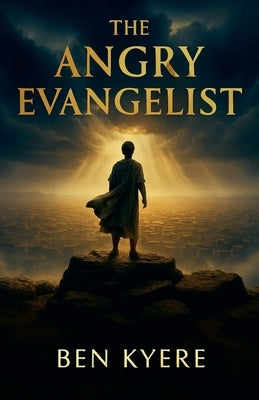 The Angry Evangelist by Kyere, Ben