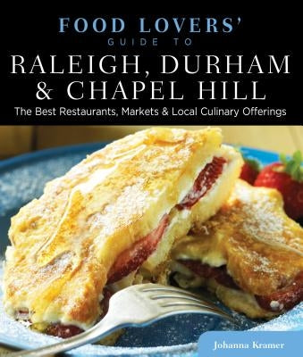 Food Lovers' Guide To(r) Raleigh, Durham & Chapel Hill: The Best Restaurants, Markets & Local Culinary Offerings by Kramer, Johanna