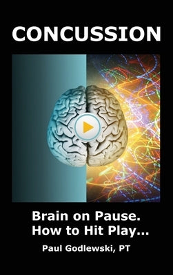 Concussion. Brain on Pause. How to Hit Play.: A Practical and Illustrated Guide to Overcoming Concussion, Post Concussion Syndrome (PCS), and Mild Tra by Godlewski, Paul
