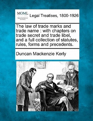 The law of trade marks and trade name: with chapters on trade secret and trade libel, and a full collection of statutes, rules, forms and precedents. by Kerly, Duncan MacKenzie
