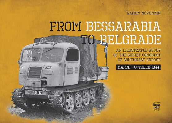 From Bessarabia to Belgrade: An Illustrated Study of the Soviet Conquest of Southeast Europe, March-October 1944 by Nevenkin, Kamen