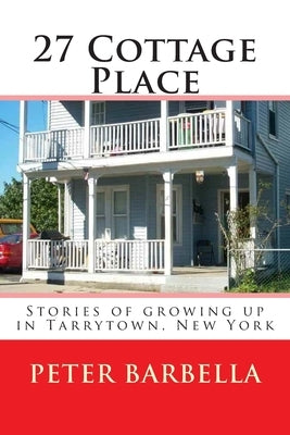 27 Cottage Place: Growing Up in Tarrytown, NY by Barbella, Peter