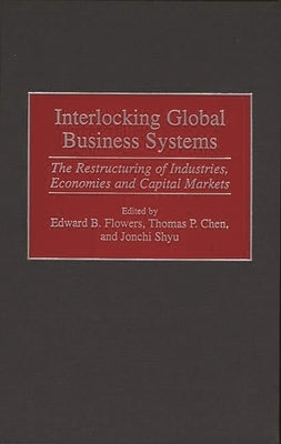 Interlocking Global Business Systems: The Restructuring of Industries, Economies and Capital Markets by Chen, Thomas P.