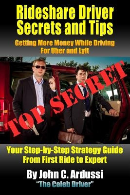 Rideshare Driver Secrets and Tips: Getting More Money While Driving For Uber and Lyft by Ardussi, John C.