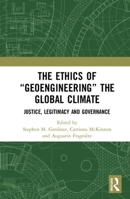 The Ethics of "Geoengineering" the Global Climate: Justice, Legitimacy and Governance by Gardiner, Stephen M.