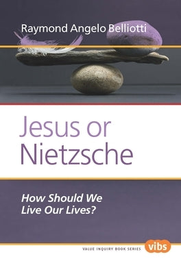Jesus or Nietzsche: How Should We Live Our Lives? by Belliotti, Raymond Angelo
