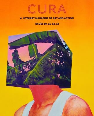 Cura: A Literary Magazine of Art & Action, Issues 10, 11, 12, 13 by Magazine, Cura