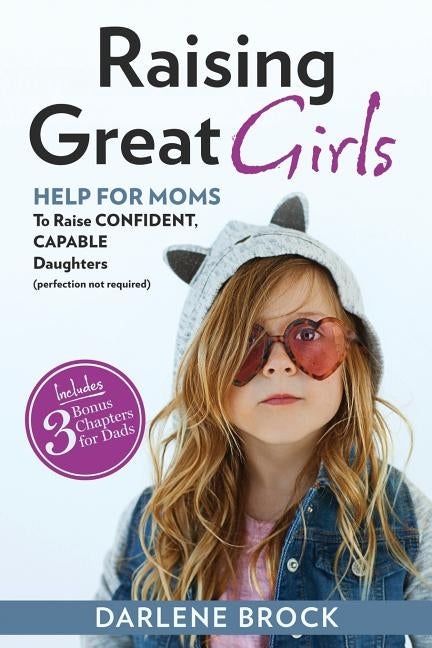 Raising Great Girls: Help for moms to raise confident, capable daughters (perfection not required) by Brock, Darlene