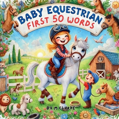 Baby Equestrian first 50 words: Baby Equestrian First 50 Words: A Rhyming Introduction to Horses for Little Learners by Clarke, M.