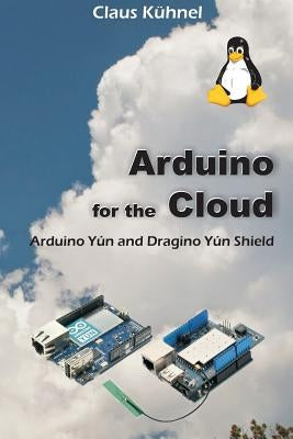 Arduino for the Cloud: Arduino Yún and Dragino Yún Shield by Kühnel, Claus